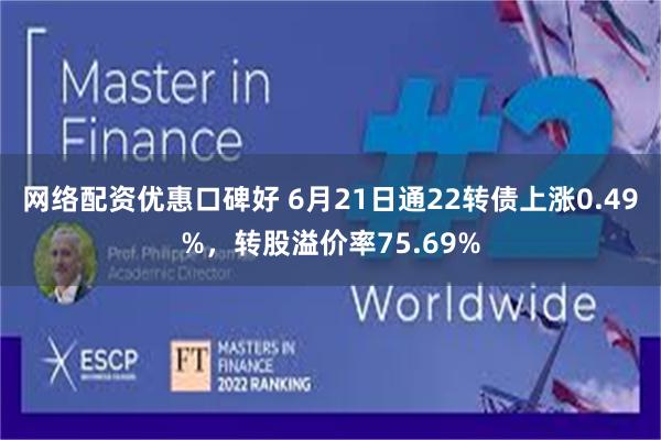 网络配资优惠口碑好 6月21日通22转债上涨0.49%，转股溢价率75.69%