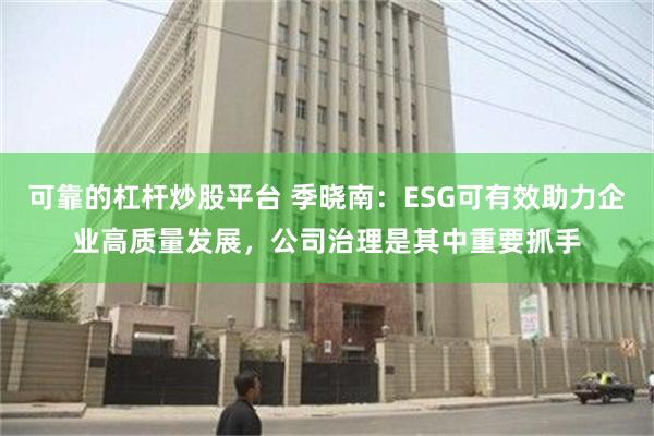 可靠的杠杆炒股平台 季晓南：ESG可有效助力企业高质量发展，公司治理是其中重要抓手