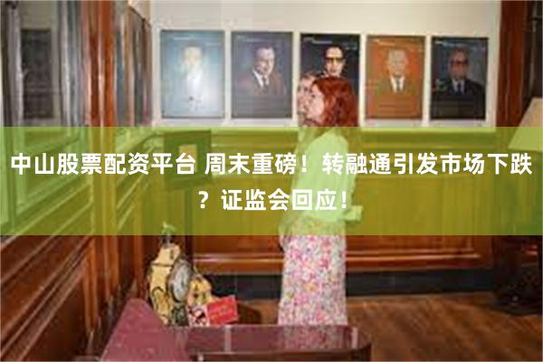 中山股票配资平台 周末重磅！转融通引发市场下跌？证监会回应！