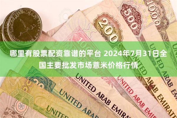 哪里有股票配资靠谱的平台 2024年7月31日全国主要批发市场薏米价格行情