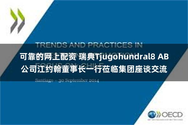 可靠的网上配资 瑞典Tjugohundral8 AB公司江约翰董事长一行莅临集团座谈交流