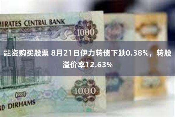 融资购买股票 8月21日伊力转债下跌0.38%，转股溢价率12.63%