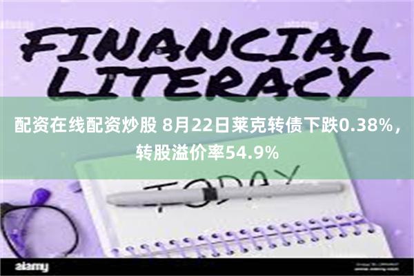 配资在线配资炒股 8月22日莱克转债下跌0.38%，转股溢价率54.9%